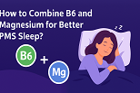 How to Combine B6 and Magnesium for Better PMS Sleep?